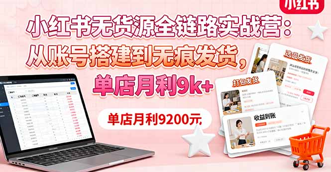 小红书无货源全链路实战营：从账号搭建到无痕发货，单店月利9k+-盛科网创