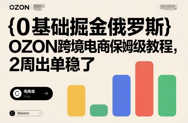 0基础掘金俄罗斯，OZON跨境电商保姆级教程，2周出单稳了-盛科网创