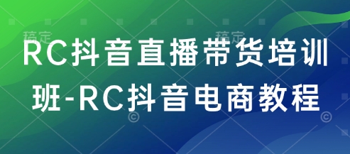 RC抖音直播带货培训班-RC抖音电商教程-盛科网创