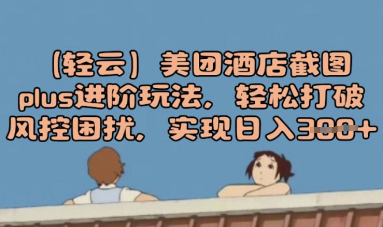 (轻云)美团酒店截图plus进阶玩法，轻松打破风控困扰，实现日入3张-盛科网创