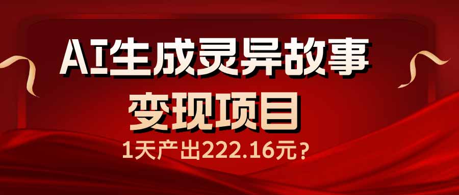 （14261期）AI生成灵异故事变现项目，1天产出222.16元-盛科网创