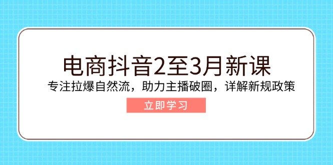 （14268期）电商抖音2至3月新课：专注拉爆自然流，助力主播破圈，详解新规政策-盛科网创