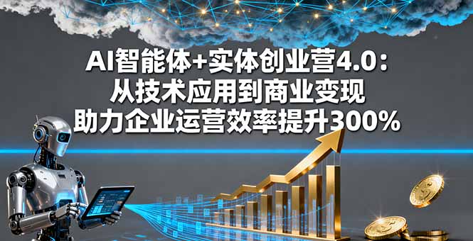 AI智能体+实体创业营4.0：从技术应用到商业变现 助力企业运营效率提升300%-盛科网创