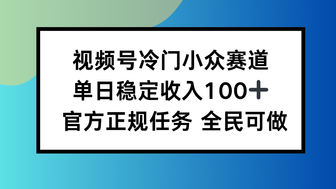 视频号小众赛道，单日稳定收入100+，适合所有人-盛科网创