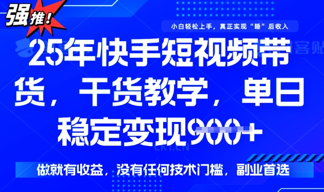 25年最新快手短视频带货，单日稳定变现900+，没有技术门槛，做就有收益【揭秘】-盛科网创