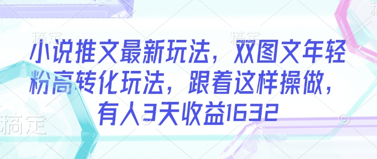 小说推文最新玩法，双图文年轻粉高转化玩法，跟着这样操做，有人3天收益1632-盛科网创
