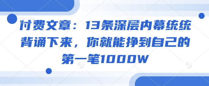 付费文章：13条深层内幕统统背诵下来，你就能挣到自己的第一笔1000W-盛科网创