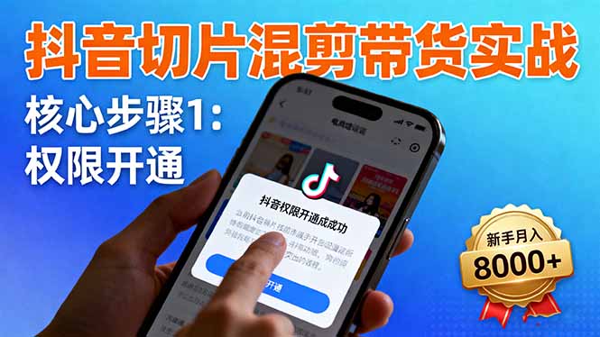抖音切片混剪带货实战：权限开通、商品挂车、混剪手法，新手月入8000+-盛科网创