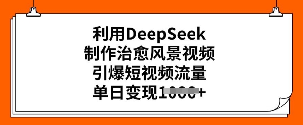 利用DeepSeek制作治愈风景视频，引爆短视频流量，单日变现多张-盛科网创