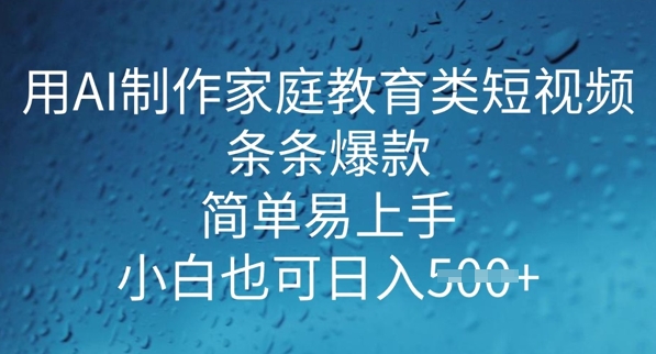 用AI做制作家庭教育类短视频，条条爆款，简单易上手， 小白也可日入5张-盛科网创
