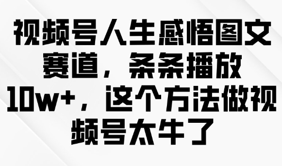 视频号人生感悟图文赛道，条条播放10w+，这个方法做视频号太牛了-盛科网创