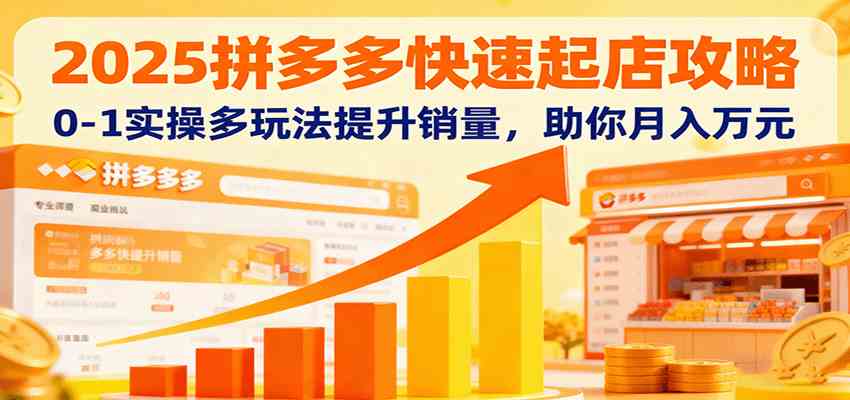 2025拼多多快速起店攻略，0-1实操多玩法提升销量，助你月入万元-盛科网创
