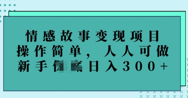情感故事变现项目，操作简单，人人可做，新手日入3张-盛科网创