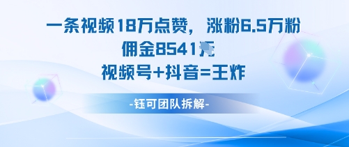一条视频18W点赞，涨粉6.5W粉佣金8541米，视频号+抖音=王炸-盛科网创