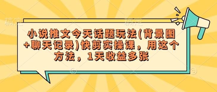 小说推文今天话题玩法(背景图+聊天记录)快剪实操课，用这个方法，1天收益多张-盛科网创