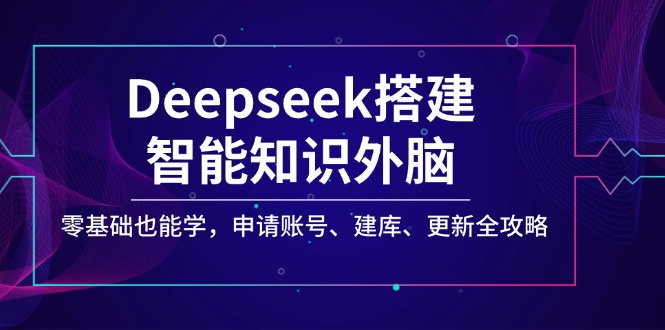 （14390期）Deepseek搭建智能知识外脑，零基础也能学，申请账号、建库、更新全攻略-盛科网创