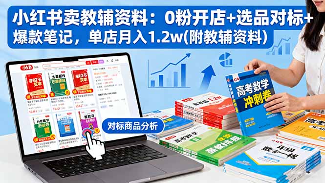 小红书卖教辅资料：0粉开店+选品对标+爆款笔记，单店月入1.2w(附教辅资料-盛科网创