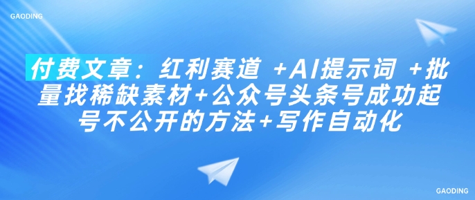 付费文章：红利赛道 +AI提示词 +批量找稀缺素材+公众号头条号成功起号不公开的方法+写作自动化-盛科网创