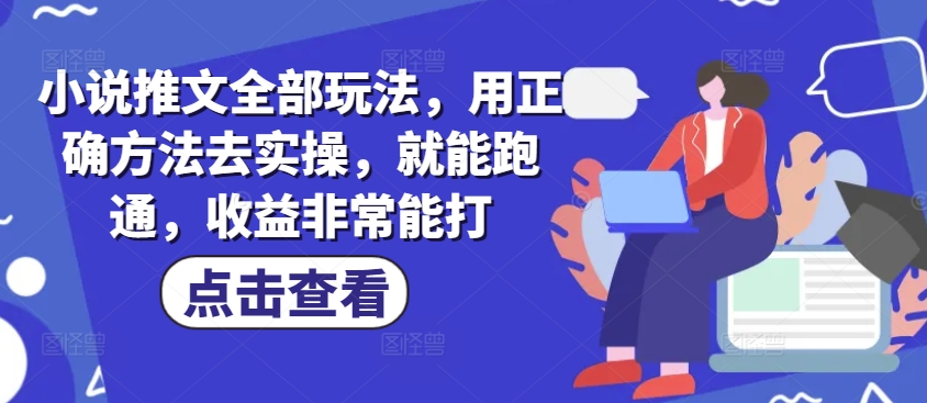 小说推文全部玩法，用正确方法去实操，就能跑通，收益非常能打-盛科网创