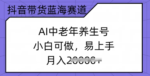 抖音带货蓝海赛道，AI中老年养生号，小白可做，易上手，月入过w-盛科网创