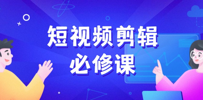 （14295期）短视频剪辑必修课，百万剪辑师成长秘籍，找素材、拆片、案例拆解-盛科网创