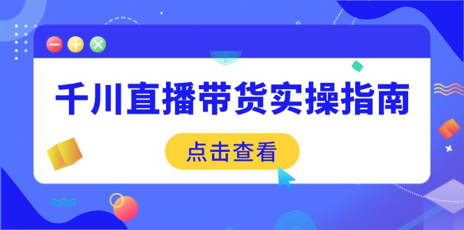 （14265期）千川直播带货实操指南：从选品到数据优化，基础到实操全面覆盖-盛科网创
