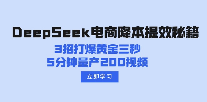 （14380期）DeepSeek电商降本提效秘籍：3招打爆黄金三秒，5分钟量产200视频-盛科网创