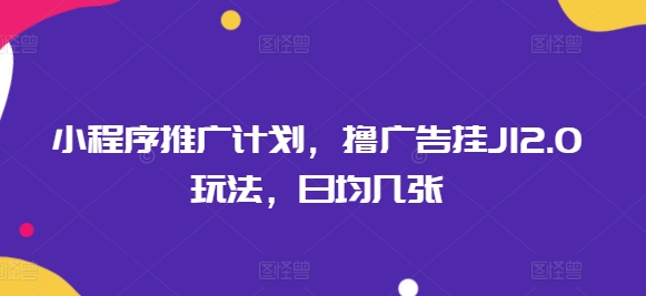 小程序推广计划，撸广告挂JI2.0玩法，日均几张-盛科网创