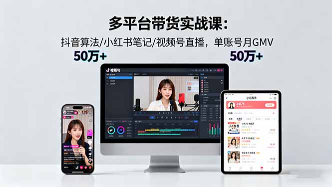 多平台带货实战课18.0：抖音算法/小红书笔记/视频号直播，单账号月GMV50w+-盛科网创
